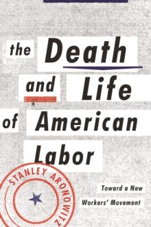 The Death and Life of American Labor : Toward a New Workers' Movement