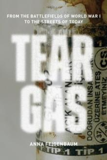 Tear Gas : From the Battlefields of World War I to the Streets of Today