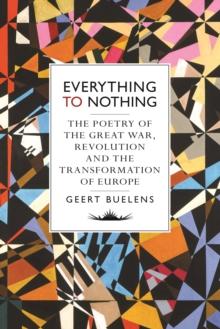 Everything to Nothing : The Poetry of the Great War, Revolution and the Transformation of Europe