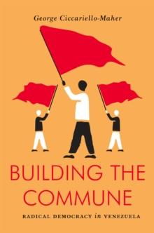 Building the Commune : Radical Democracy in Venezuela