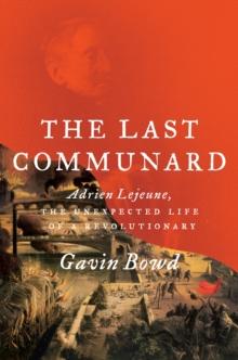 The Last Communard : Adrien Lejeune, the Unexpected Life of a Revolutionary