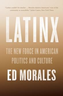 Latinx : The New Force in American Politics and Culture