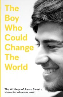 The Boy Who Could Change the World : The Writings of Aaron Swartz