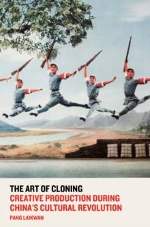 The Art of Cloning : Creative Production During China's Cultural Revolution