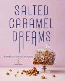 Salted Caramel Dreams : Over 50 Incredible Caramel Creations