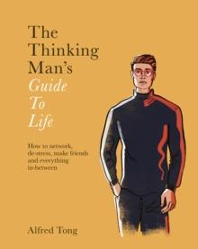 The Thinking Man's Guide to Life : How to Network, De-stress, Make Friends and Everything In-between