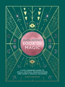 Mama Moon's Book of Magic : A Life-Changing Guide to Spells, Crystals, Manifestations and Living a Magical Existence