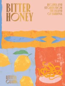 Bitter Honey : Recipes And Stories From The Island Of Sardinia