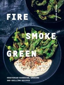 Fire, Smoke, Green : Vegetarian Barbecue, Smoking and Grilling Recipes