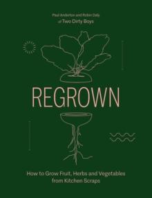 Regrown : How to Grow Fruit, Herbs and Vegetables from Kitchen Scraps