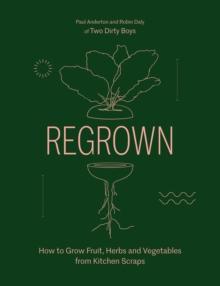 Regrown : How to Grow Fruit, Herbs and Vegetables from Kitchen Scraps