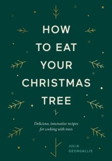 How to Eat Your Christmas Tree : Delicious, Innovative Recipes for Cooking with Trees