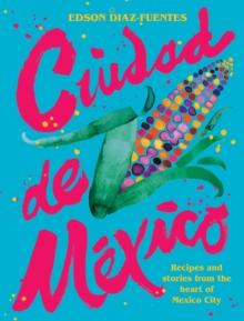 Ciudad de Mexico : Recipes and Stories from the Heart of Mexico City