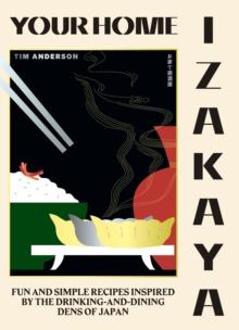 Your Home Izakaya : Fun and Simple Recipes Inspired by the Drinking-and-Dining Dens of Japan