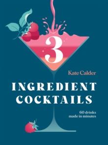 Three Ingredient Cocktails : 60 Drinks Made in Minutes