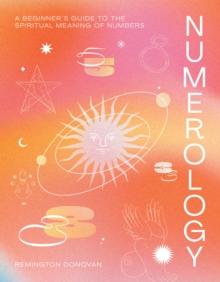 Numerology : A Beginner's Guide to the Spiritual Meaning of Numbers