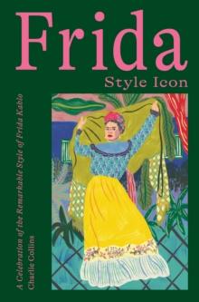 Frida: Style Icon : A Celebration of the Remarkable Style of Frida Kahlo