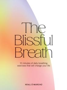 The Blissful Breath : 10 Minutes of Daily Breathing Exercises That Will Change Your Life