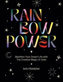 Rainbow Power : Manifest Your Dream Life with the Creative Magic of Color