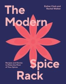 The Modern Spice Rack : Recipes and Stories to Make the Most of Your Spices