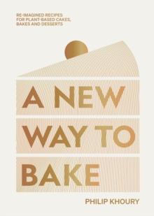 A New Way to Bake : Re-imagined Recipes for Plant-based Cakes, Bakes and Desserts