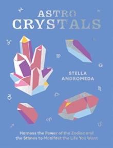 AstroCrystals : Harness the Power of the Zodiac and the Stones to Manifest the Life You Want