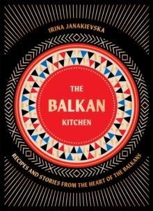 The Balkan Kitchen : Recipes and Stories from the Heart of the Balkans