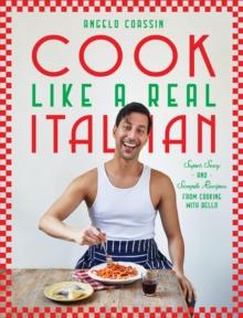 Cook Like a Real Italian : Super Sexy and Simple Recipes from Cooking with Bello