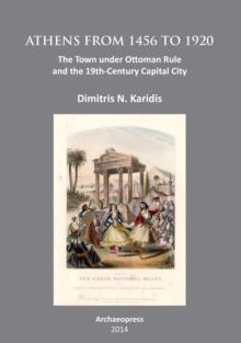 Athens from 1456 to 1920 : The Town under Ottoman Rule and the 19th-Century Capital City