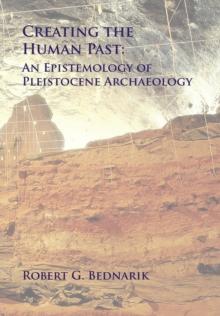 Creating the Human Past : An Epistemology of Pleistocene Archaeology