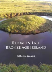 Ritual in Late Bronze Age Ireland : Material Culture, Practices, Landscape Setting and Social Context