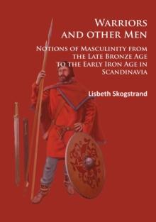 Warriors and other Men : Notions of Masculinity from the Late Bronze Age to the Early Iron Age in Scandinavia