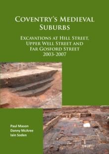 Coventry's Medieval Suburbs : Excavations at Hill Street, Upper Well Street and Far Gosford Street 2003-2007