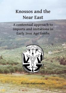 Knossos and the Near East : A contextual approach to imports and imitations in Early Iron Age tombs