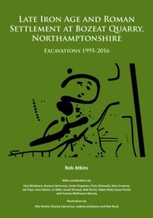 Late Iron Age and Roman Settlement at Bozeat Quarry, Northamptonshire: Excavations 1995-2016