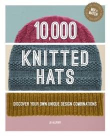 10,000 Knitted Hats : Discover Your Own Unique Design Combinations