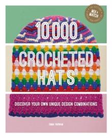 10,000 Crocheted Hats : Discover Your Own Unique Design Combinations