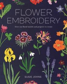 Flower Embroidery : Over 100 Floral Motifs and Projects to Create