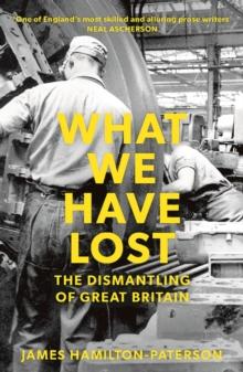 What We Have Lost : The Dismantling of Great Britain