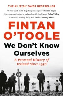 We Don't Know Ourselves : A Personal History of Ireland Since 1958