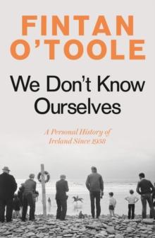 We Don't Know Ourselves : A Personal History of Ireland Since 1958