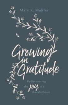 Growing in Gratitude : Rediscovering the Joy of a Thankful Heart