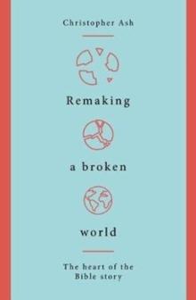 Remaking a Broken World : The Heart of the Bible Story