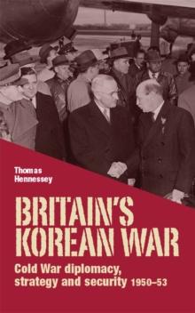 BritainS Korean War : Cold War Diplomacy, Strategy and Security 195053