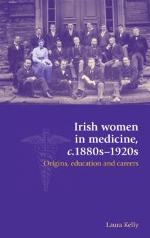 Irish women in medicine, c.1880s-1920s : Origins, education and careers