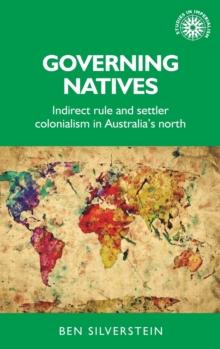 Governing Natives : Indirect Rule and Settler Colonialism in Australia's North