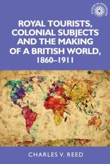 Royal tourists, colonial subjects and the making of a British world, 1860-1911