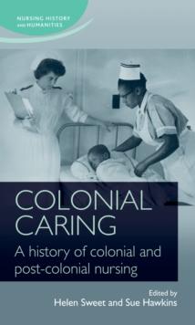 Colonial caring: A history of colonial and post-colonial nursing