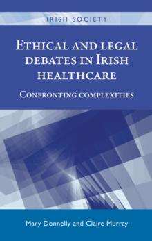 Ethical and legal debates in Irish healthcare : Confronting complexities