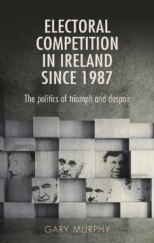 Electoral competition in Ireland since 1987 : The politics of triumph and despair